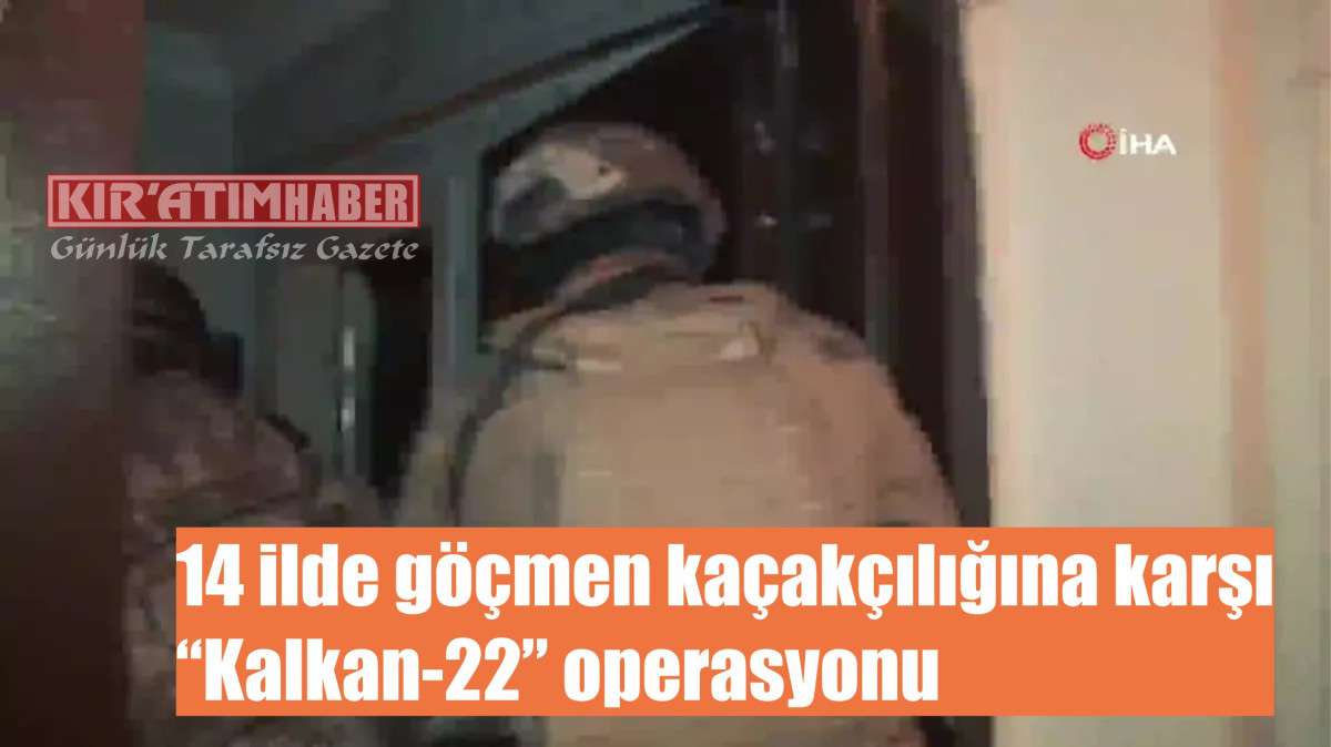 14 ilde göçmen kaçakçılığına karşı “Kalkan-22” operasyonu