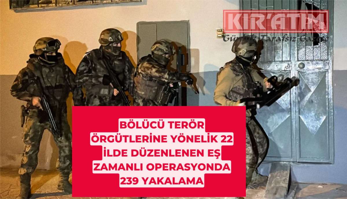 22 ilde düzenlenen eş zamanlı operasyonda 239 yakalama