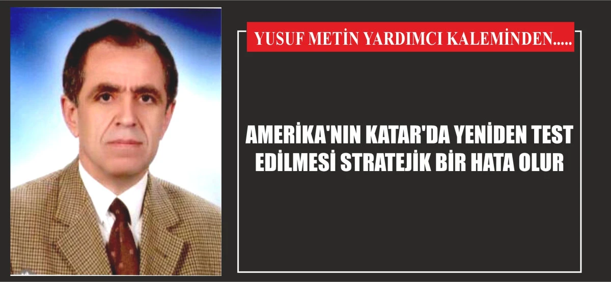 AMERİKA'NIN KATAR'DA YENİDEN TEST EDİLMESİ STRATEJİK BİR HATA OLUR