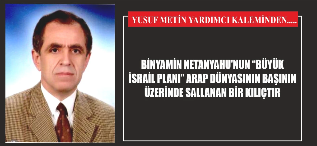 BİNYAMİN NETANYAHU'NUN “BÜYÜK İSRAİL PLANI” ARAP DÜNYASININ BAŞININ ÜZERİNDE SALLANAN BİR KILIÇTIR