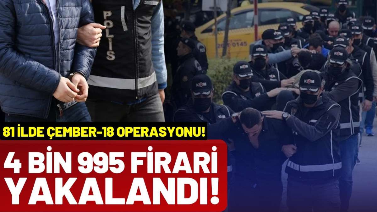 “Çember-18” operasyonlarında 4 bin 995 firari yakalandı