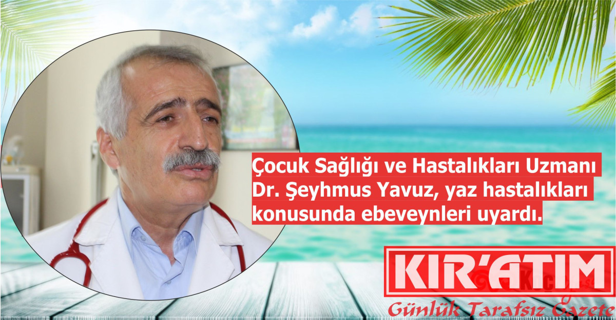Çocuk Sağlığı ve Hastalıkları Uzmanı Dr. Şeyhmus Yavuz, yaz hastalıkları konusunda ebeveynleri uyardı.
