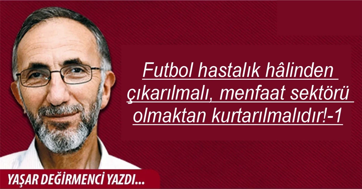 Futbol hastalık h&acirc;linden &ccedil;ıkarılmalı, menfaat sekt&ouml;r&uuml; olmaktan kurtarılmalıdır!-1