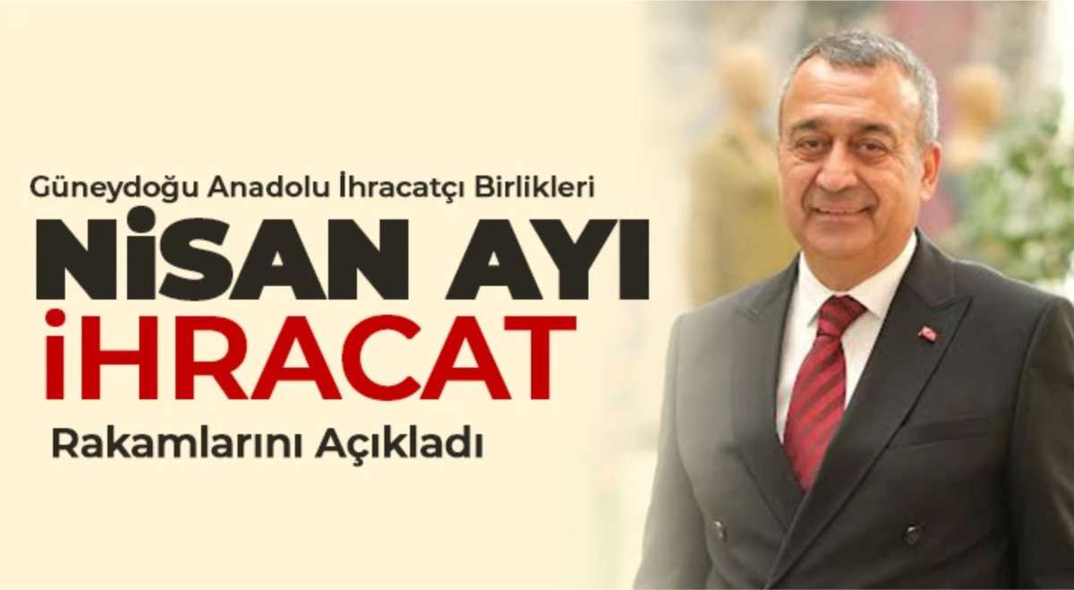 Güneydoğu Anadolu İhracatçı Birlikleri Nisan ayı ihracat rakamlarını açıkladı