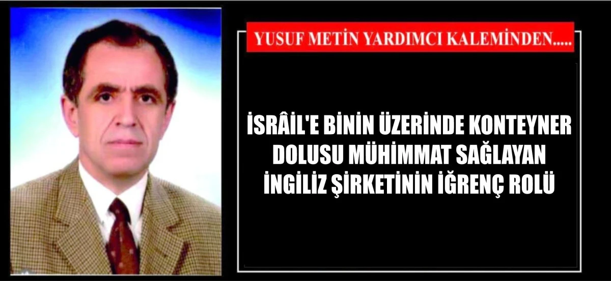 İSRÂİL'E BİNİN ÜZERİNDE KONTEYNER DOLUSU MÜHİMMAT SAĞLAYAN İNGİLİZ ŞİRKETİNİN İĞRENÇ ROLÜ