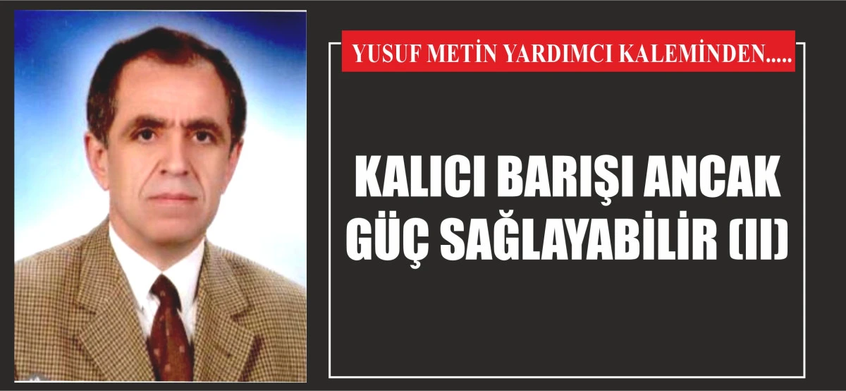 KALICI BARIŞI ANCAK GÜÇ SAĞLAYABİLİR (II)
