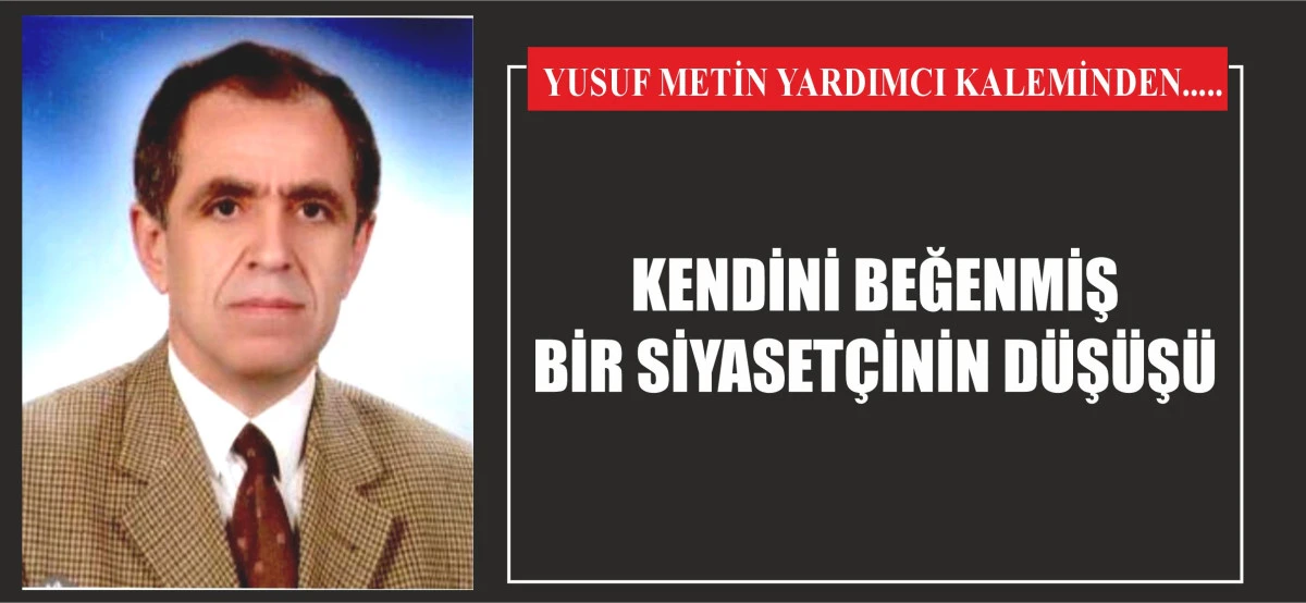 KENDİNİ BEĞENMİŞ BİR SİYASETÇİNİN DÜŞÜŞÜ