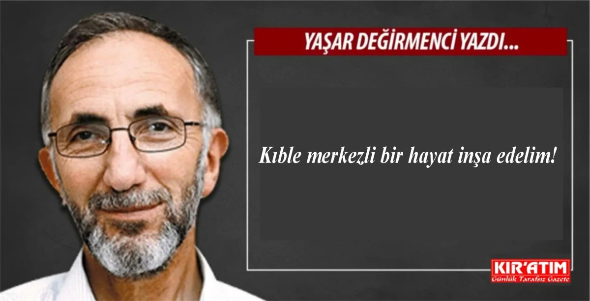 Kıble merkezli bir hayat inşa edelim!