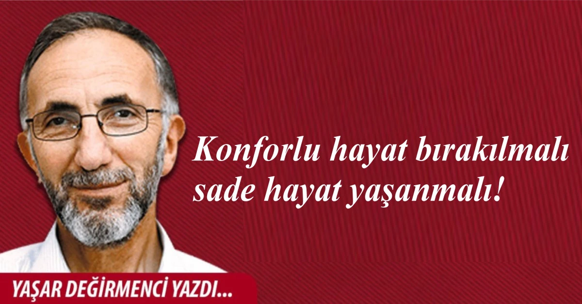 Konforlu hayat bırakılmalı, sade hayat yaşanmalı!