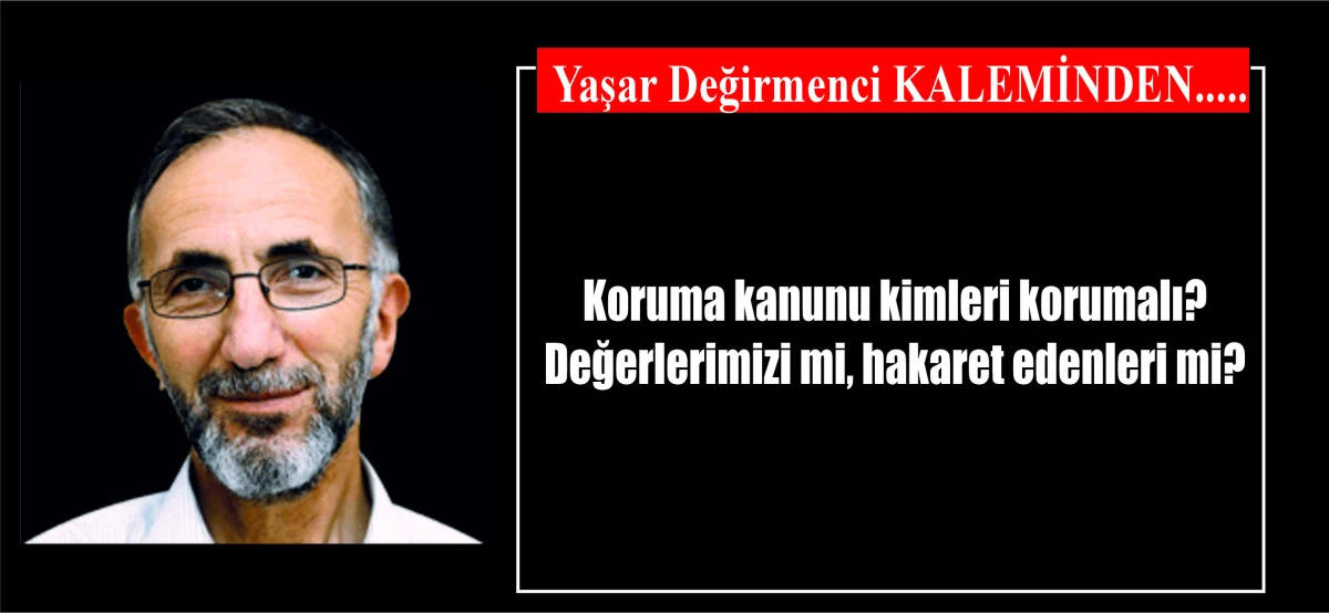 Koruma kanunu kimleri korumalı? Değerlerimizi mi, hakaret edenleri mi?
