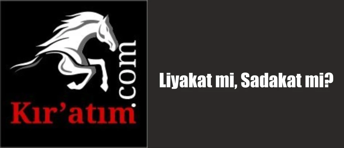Liyakat mi, Sadakat mi?