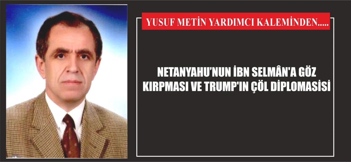 NETANYAHU’NUN İBN SELMÂN'A GÖZ KIRPMASI VE TRUMP'IN ÇÖL DİPLOMASİSİ
