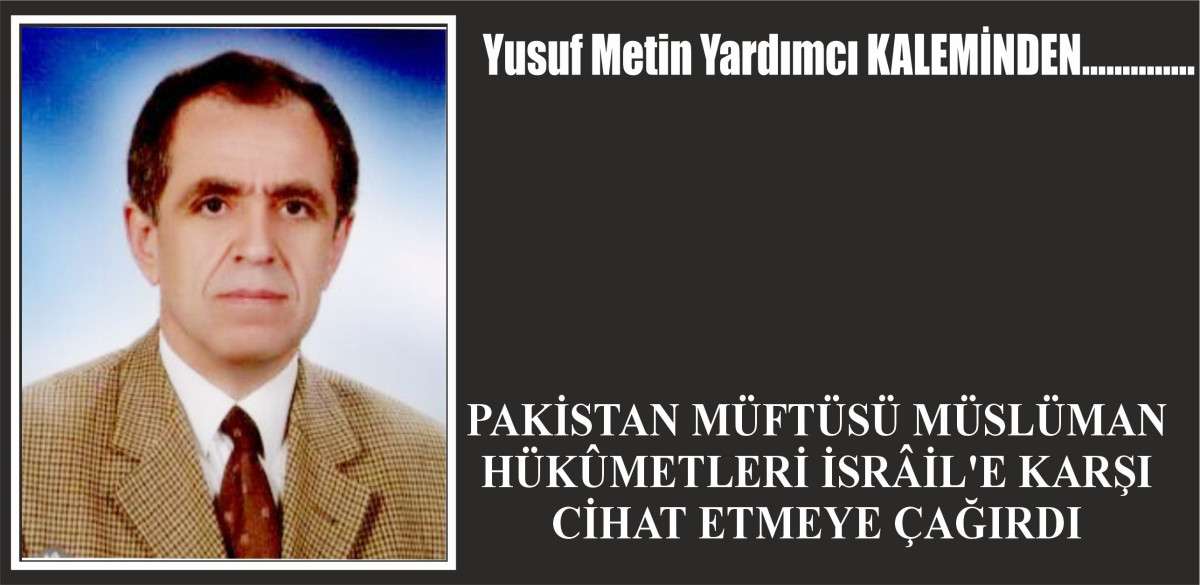 PAKİSTAN MÜFTÜSÜ MÜSLÜMAN HÜKÛMETLERİ İSRÂİL'E KARŞI CİHAT ETMEYE ÇAĞIRDI