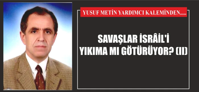 SAVAŞLAR İSRÂİL'İ YIKIMA MI GÖTÜRÜYOR? (II)