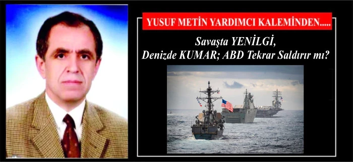 Savaşta YENİLGİ, Denizde KUMAR; ABD Tekrar Saldırır mı?