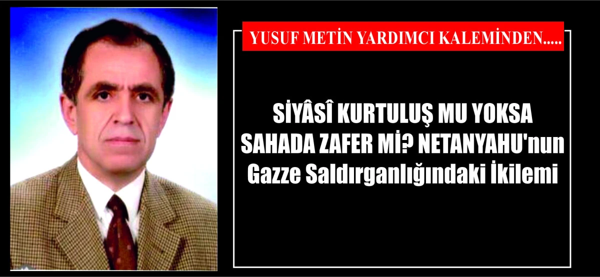SİYÂSÎ KURTULUŞ MU YOKSA SAHADA ZAFER Mİ? NETANYAHU'nun Gazze Saldırganlığındaki İkilemi
