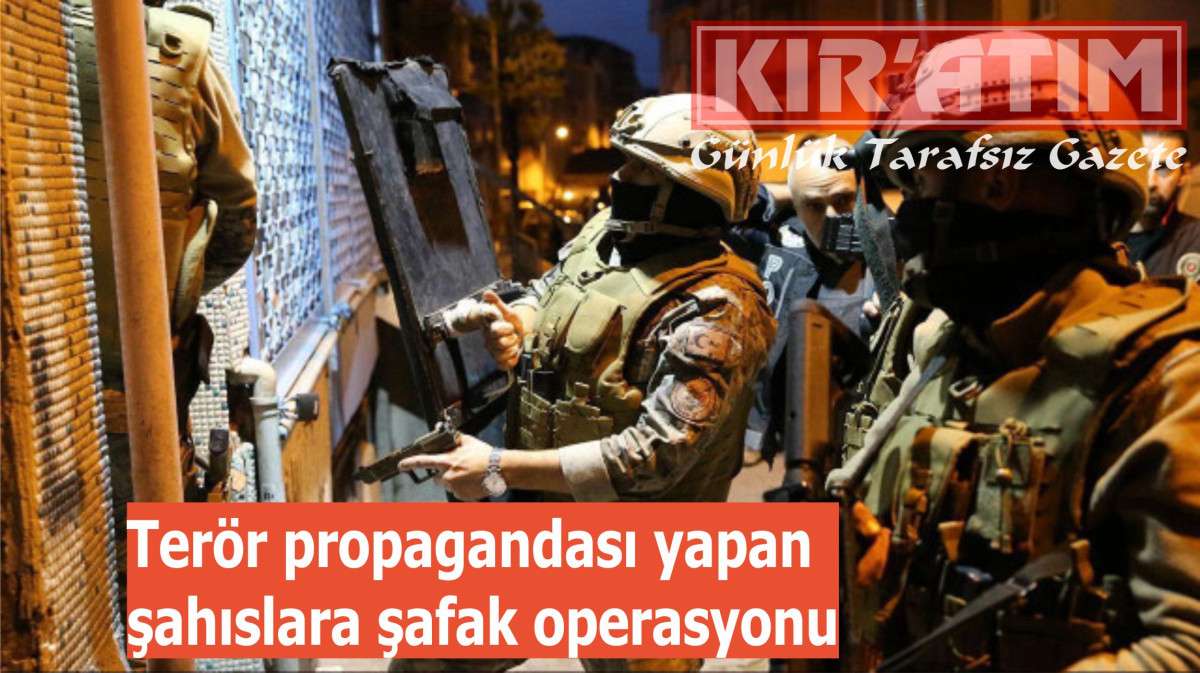 Terör propagandası yapan şahıslara şafak operasyonu