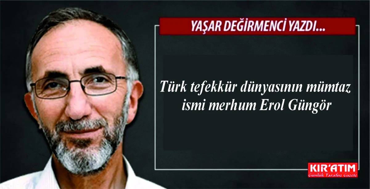 T&uuml;rk tefekk&uuml;r d&uuml;nyasının m&uuml;mtaz ismi merhum Erol G&uuml;ng&ouml;r