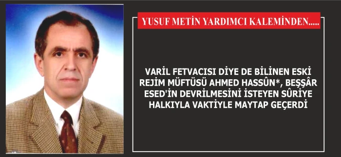 VARİL FETVACISI DİYE DE BİLİNEN ESKİ REJİM MÜFTÜSÜ AHMED HASSÛN*, BEŞŞÂR ESED'İN DEVRİLMESİNİ İSTEYEN SÛRİYE HALKIYLA VAKTİYLE MAYTAP GEÇERDİ